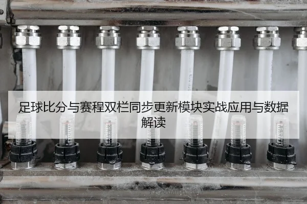 足球比分与赛程双栏同步更新模块实战应用与数据解读