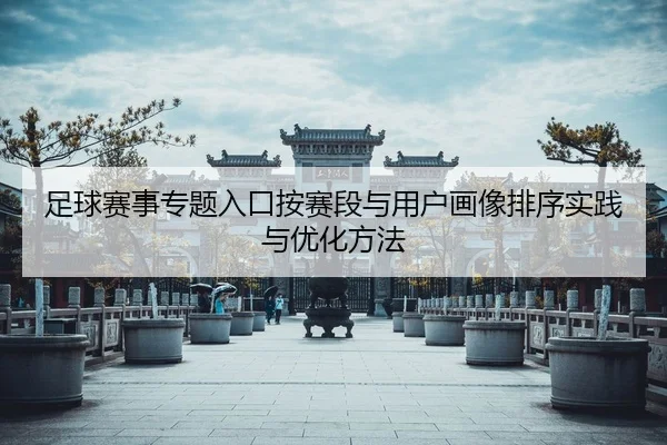 足球赛事专题入口按赛段与用户画像排序实践与优化方法